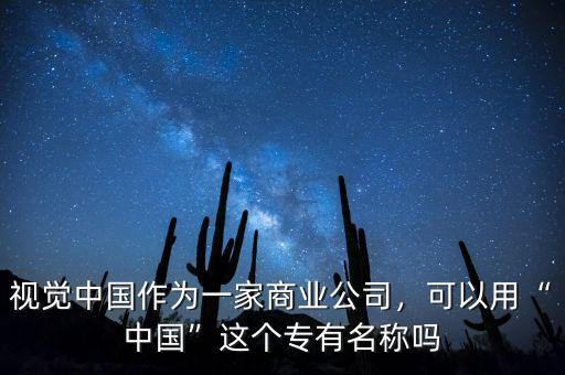 視覺中國作為一家商業(yè)公司，可以用“中國”這個專有名稱嗎