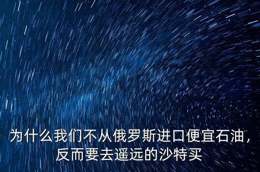 為什么我們不從俄羅斯進(jìn)口便宜石油，反而要去遙遠(yuǎn)的沙特買