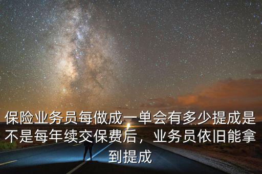 保險業(yè)務(wù)員每做成一單會有多少提成是不是每年續(xù)交保費后，業(yè)務(wù)員依舊能拿到提成