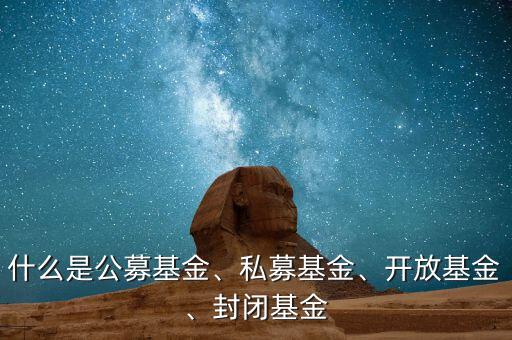 什么是公募基金、私募基金、開(kāi)放基金、封閉基金