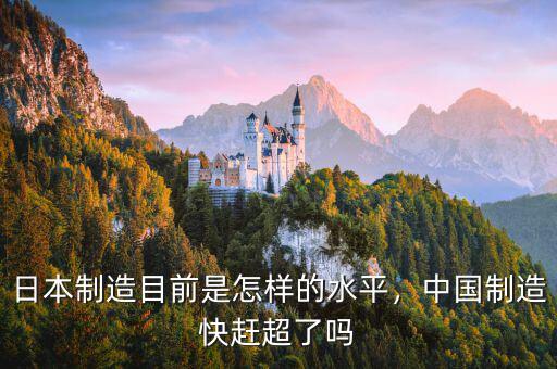 日本制造目前是怎樣的水平，中國制造快趕超了嗎