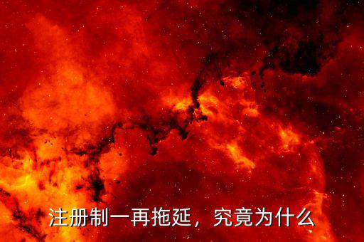 注冊制一再拖延，究竟為什么
