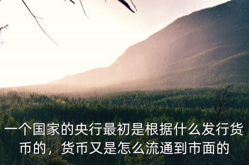 一個國家的央行最初是根據(jù)什么發(fā)行貨幣的，貨幣又是怎么流通到市面的