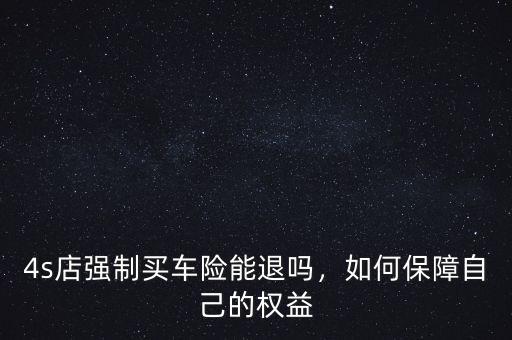 4s店強制買車險能退嗎，如何保障自己的權(quán)益