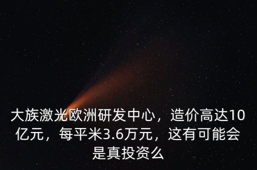 大族激光歐洲研發(fā)中心，造價(jià)高達(dá)10億元，每平米3.6萬(wàn)元，這有可能會(huì)是真投資么