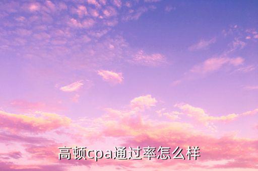 高頓培訓怎么樣,高頓cpa通過率怎么樣