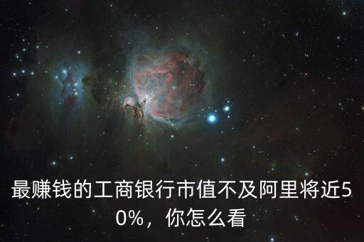 最賺錢(qián)的工商銀行市值不及阿里將近50%，你怎么看