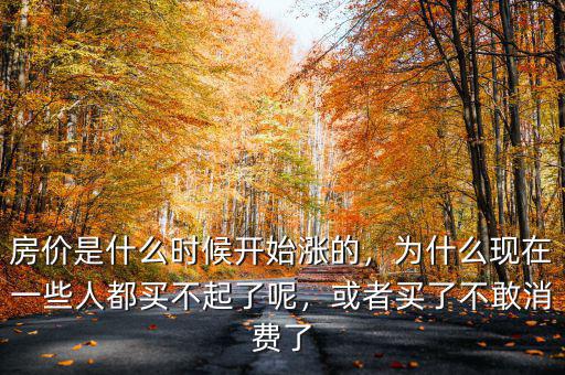 房價是什么時候開始漲的，為什么現(xiàn)在一些人都買不起了呢，或者買了不敢消費了