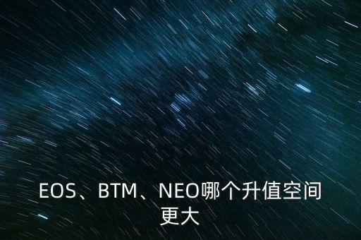 EOS、BTM、NEO哪個(gè)升值空間更大