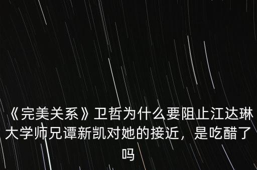 《完美關(guān)系》衛(wèi)哲為什么要阻止江達(dá)琳大學(xué)師兄譚新凱對(duì)她的接近，是吃醋了嗎