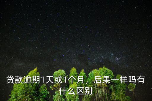 貸款逾期1天或1個(gè)月，后果一樣嗎有什么區(qū)別