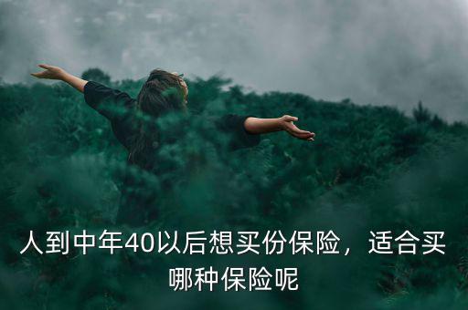 人到中年40以后想買份保險，適合買哪種保險呢
