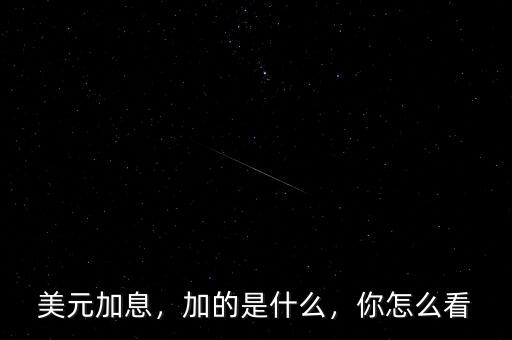美元加息，加的是什么，你怎么看