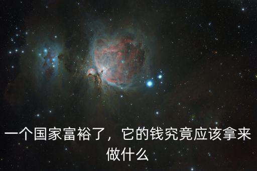 一個(gè)國家富裕了，它的錢究竟應(yīng)該拿來做什么