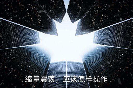 縮量震蕩，應(yīng)該怎樣操作