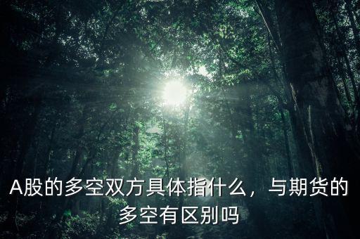 A股的多空雙方具體指什么，與期貨的多空有區(qū)別嗎