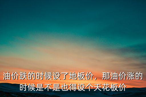 油價跌的時候設了地板價，那油價漲的時候是不是也得設個天花板價