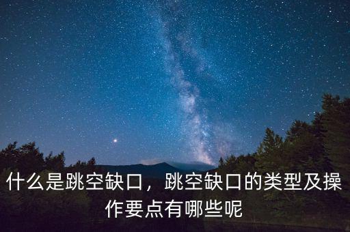 什么是跳空缺口，跳空缺口的類(lèi)型及操作要點(diǎn)有哪些呢