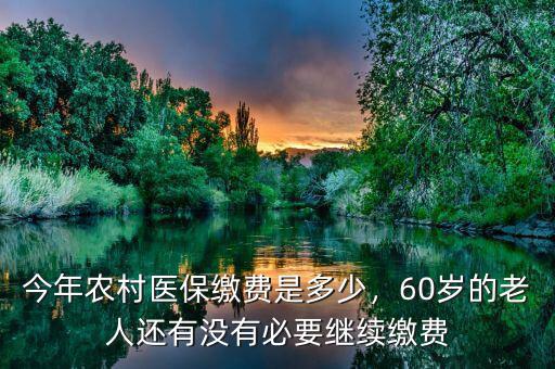 今年農(nóng)村醫(yī)保繳費是多少，60歲的老人還有沒有必要繼續(xù)繳費