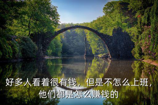 好多人看著很有錢(qián)，但是不怎么上班，他們都是怎么賺錢(qián)的