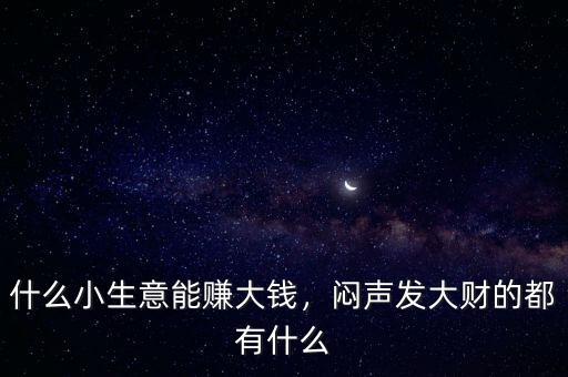 什么小生意能賺大錢，悶聲發(fā)大財?shù)亩加惺裁? class=