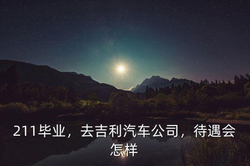 211畢業(yè)，去吉利汽車公司，待遇會怎樣