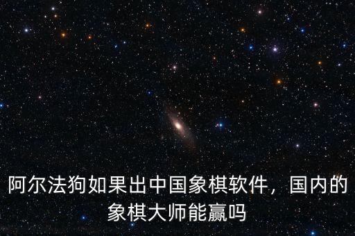 阿爾法狗如果出中國(guó)象棋軟件，國(guó)內(nèi)的象棋大師能贏嗎
