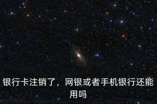 銀行卡注銷(xiāo)了，網(wǎng)銀或者手機(jī)銀行還能用嗎