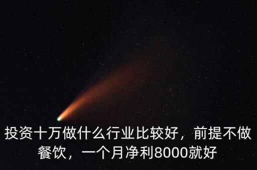 投資十萬做什么行業(yè)比較好，前提不做餐飲，一個月凈利8000就好