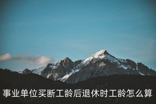事業(yè)單位買斷工齡后退休時(shí)工齡怎么算