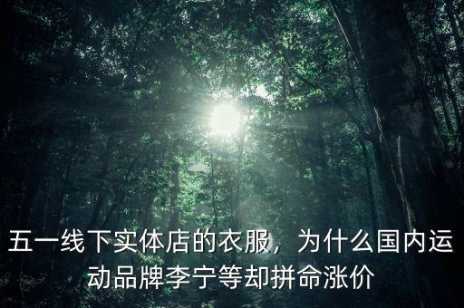 五一線下實體店的衣服，為什么國內(nèi)運動品牌李寧等卻拼命漲價