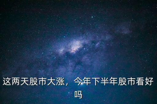 這兩天股市大漲，今年下半年股市看好嗎