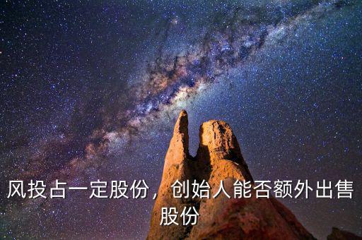 風(fēng)投占一定股份，創(chuàng)始人能否額外出售股份