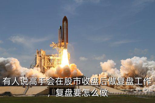有人說高手會在股市收盤后做復盤工作，復盤要怎么做