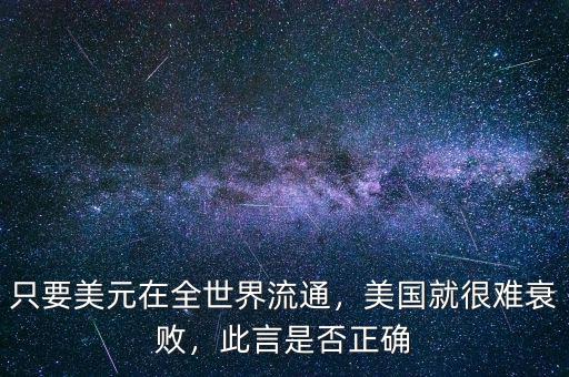 只要美元在全世界流通，美國就很難衰敗，此言是否正確