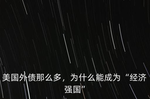 美國外債那么多，為什么能成為“經濟強國”
