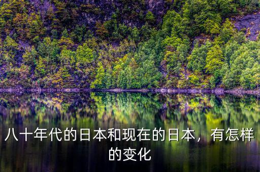 八十年代的日本和現(xiàn)在的日本，有怎樣的變化