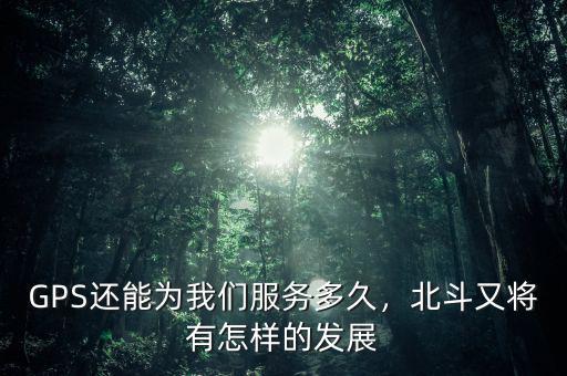GPS還能為我們服務(wù)多久，北斗又將有怎樣的發(fā)展