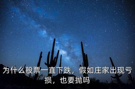 為什么股票一直下跌，假如莊家出現(xiàn)虧損，也要拋嗎