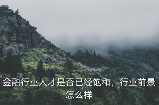 金融行業(yè)人才是否已經(jīng)飽和，行業(yè)前景怎么樣