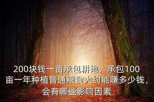 200塊錢一畝承包耕地，承包100畝一年種植普通糧食大約能賺多少錢，會有哪些影響因素