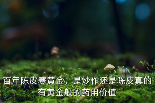 百年陳皮賽黃金，是炒作還是陳皮真的有黃金般的藥用價(jià)值