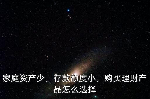 家庭資產(chǎn)少，存款額度小，購(gòu)買理財(cái)產(chǎn)品怎么選擇