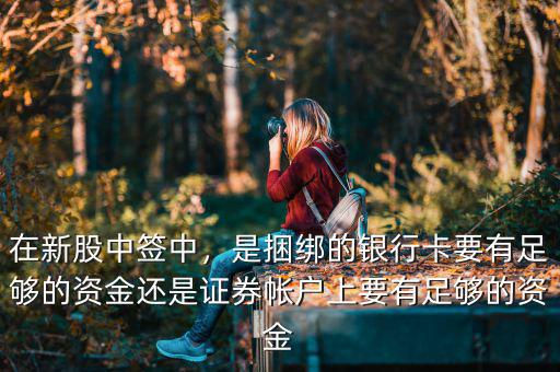 在新股中簽中，是捆綁的銀行卡要有足夠的資金還是證券帳戶上要有足夠的資金