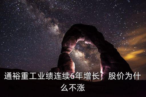 通裕重工業(yè)績(jī)連續(xù)6年增長(zhǎng)，股價(jià)為什么不漲