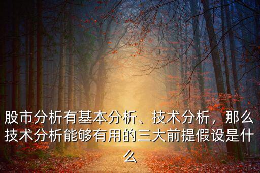 股市分析有基本分析、技術(shù)分析，那么技術(shù)分析能夠有用的三大前提假設(shè)是什么