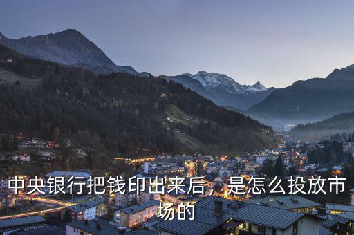 中央銀行把錢印出來(lái)后，是怎么投放市場(chǎng)的