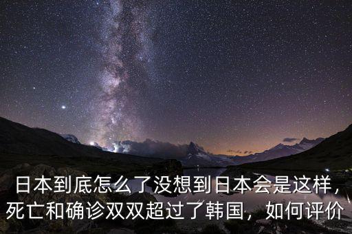 日本到底怎么了沒(méi)想到日本會(huì)是這樣，死亡和確診雙雙超過(guò)了韓國(guó)，如何評(píng)價(jià)