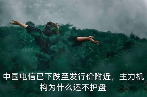 中國電信已下跌至發(fā)行價附近，主力機構(gòu)為什么還不護盤