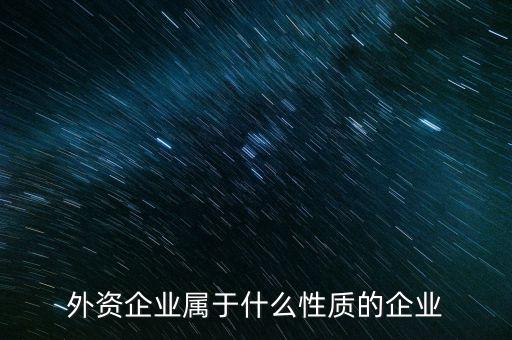外資企業(yè)屬于什么性質的企業(yè)